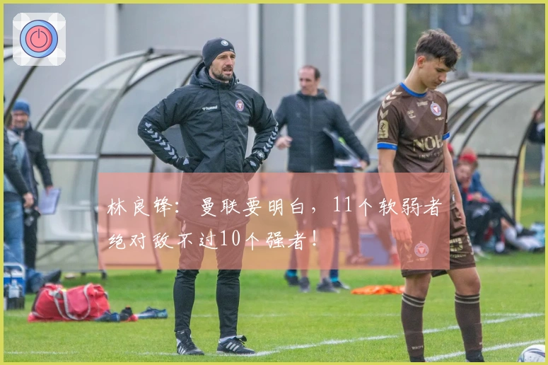 林良锋：曼联要明白，11个软弱者绝对敌不过10个强者！