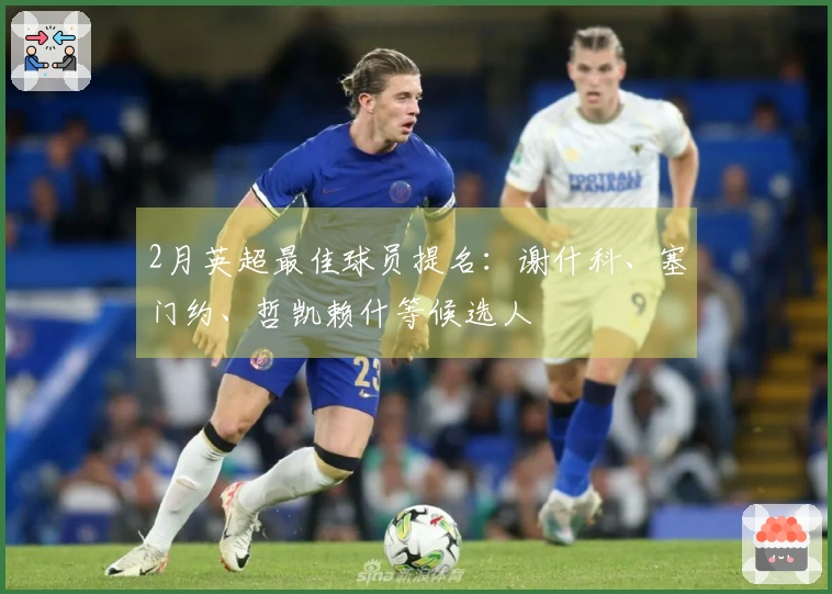 2月英超最佳球员提名：谢什科、塞门约、哲凯赖什等候选人