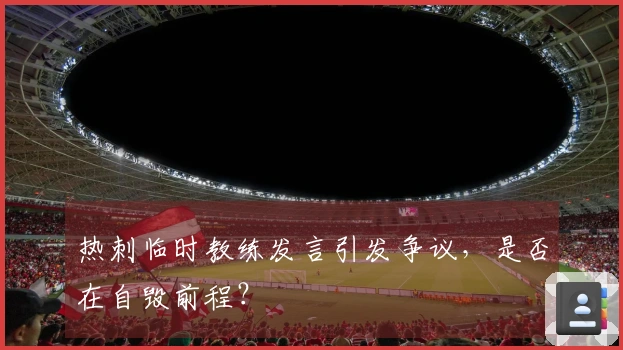 热刺临时教练发言引发争议，是否在自毁前程？