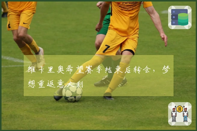 维卡里奥希望赛季结束后转会，梦想重返意大利