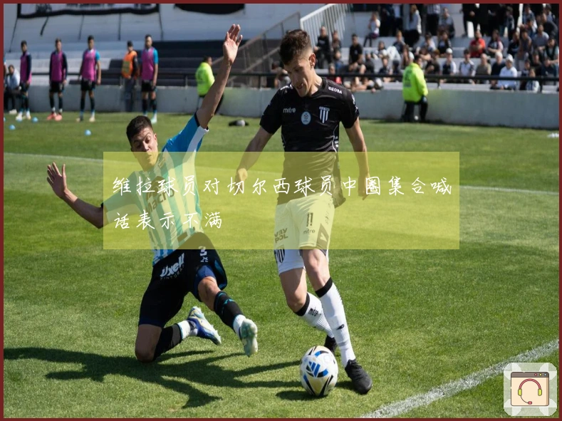 维拉球员对切尔西球员中圈集合喊话表示不满