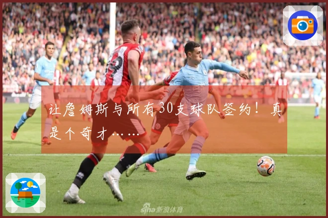 让詹姆斯与所有30支球队签约！真是个奇才……