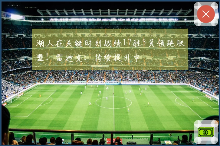 湖人在关键时刻战绩17胜5负领跑联盟！雷迪克：持续提升中