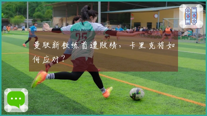曼联新教练首遭败绩，卡里克将如何应对？