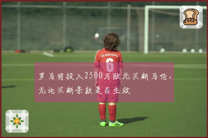 罗马将投入2500万欧元买断马伦，无论买断条款是否生效