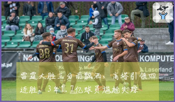 雷霆大胜三分雨飘洒，高塔引领四连胜，3年1.7亿球员尴尬失踪