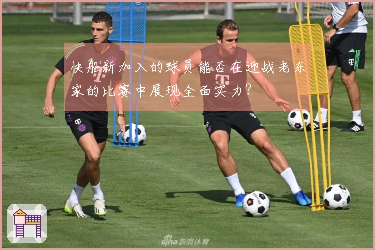 快船新加入的球员能否在迎战老东家的比赛中展现全面实力？