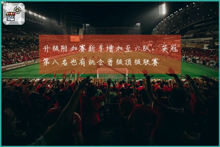 升级附加赛新季增加至六队，英冠第八名也有机会晋级顶级联赛