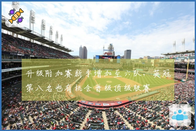 升级附加赛新季增加至六队，英冠第八名也有机会晋级顶级联赛